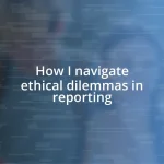 How I navigate ethical dilemmas in reporting