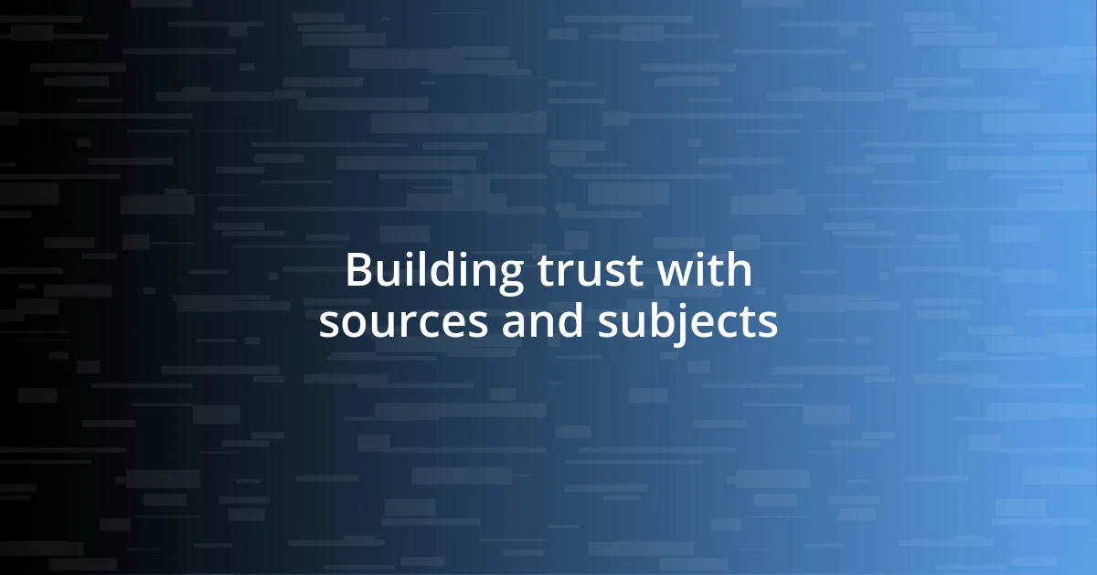 Building trust with sources and subjects