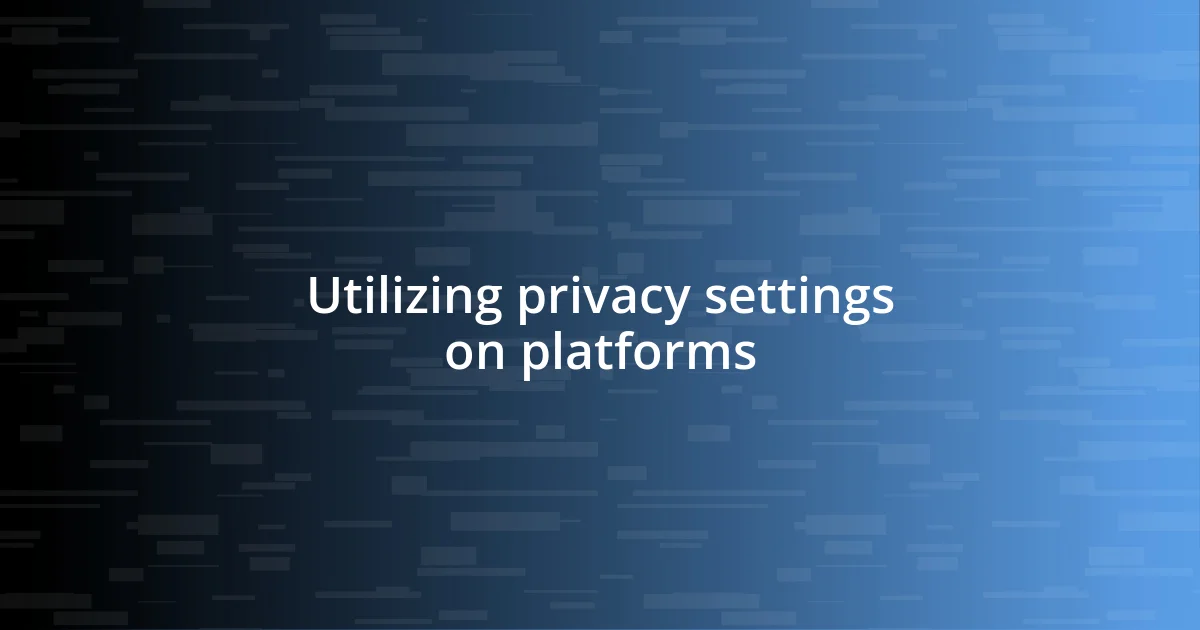 Utilizing privacy settings on platforms