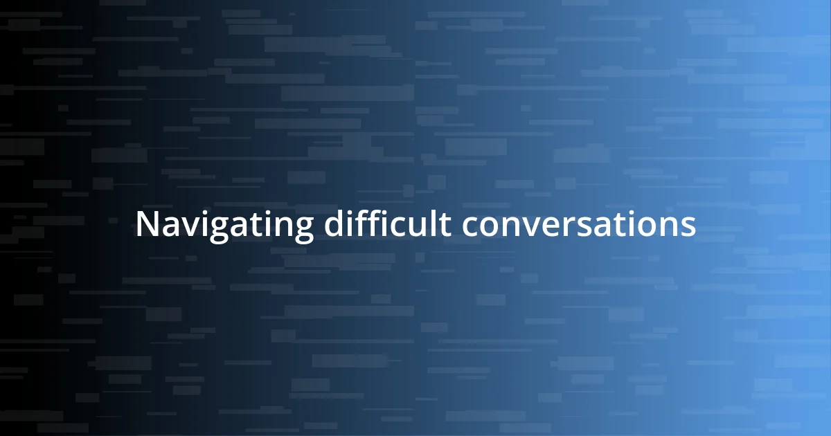 Navigating difficult conversations