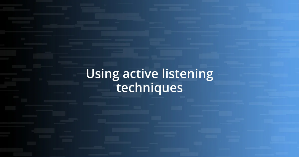 Using active listening techniques