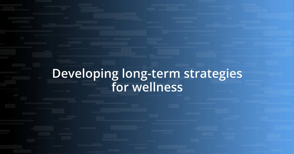 Developing long-term strategies for wellness