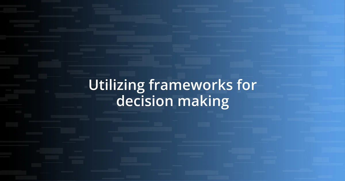 Utilizing frameworks for decision making