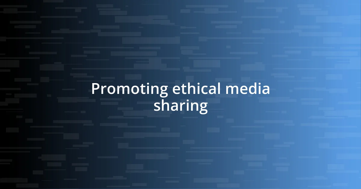 Promoting ethical media sharing