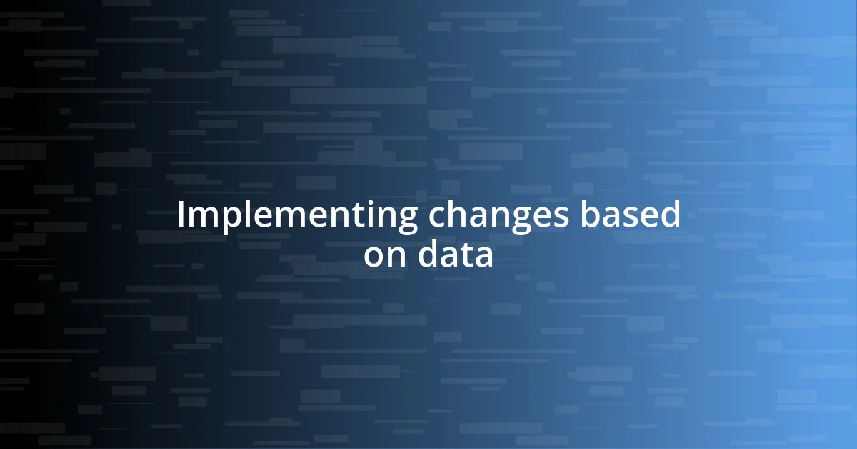 Implementing changes based on data