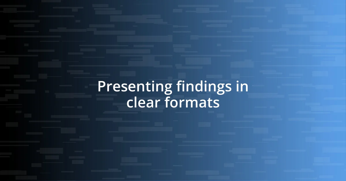 Presenting findings in clear formats