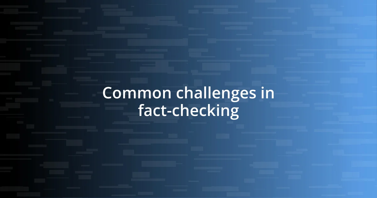 Common challenges in fact-checking