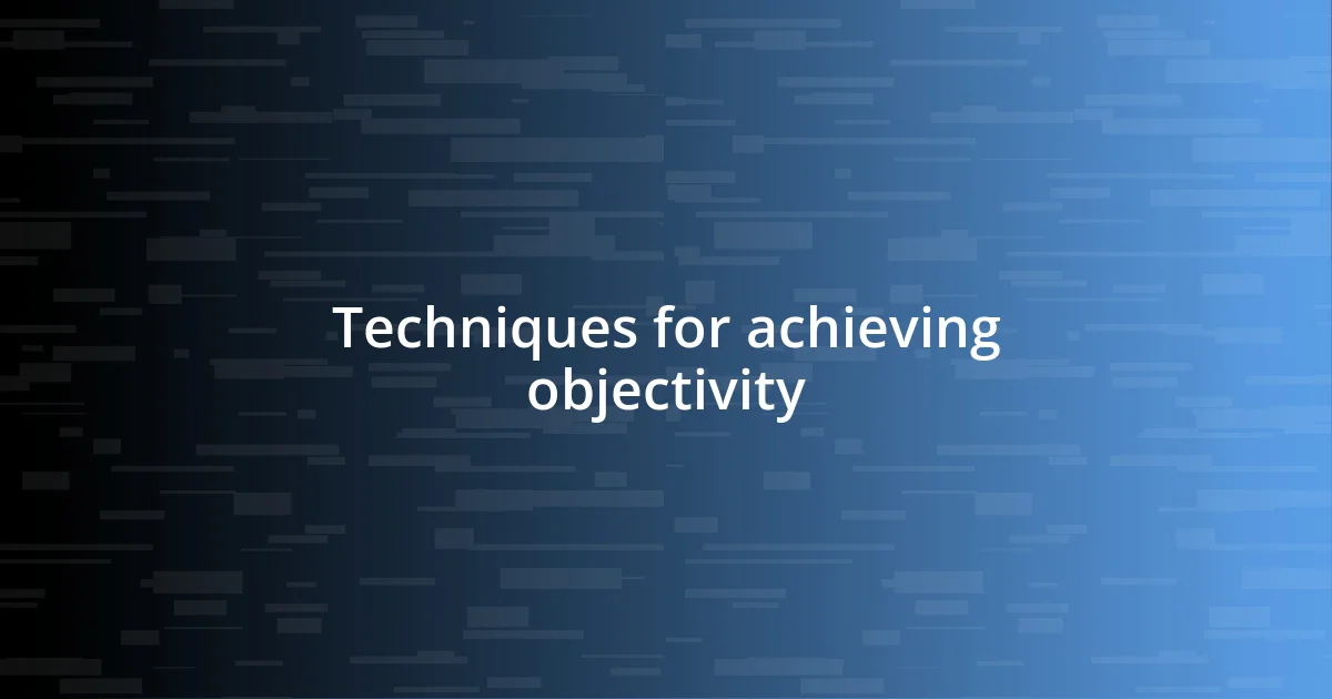 Techniques for achieving objectivity