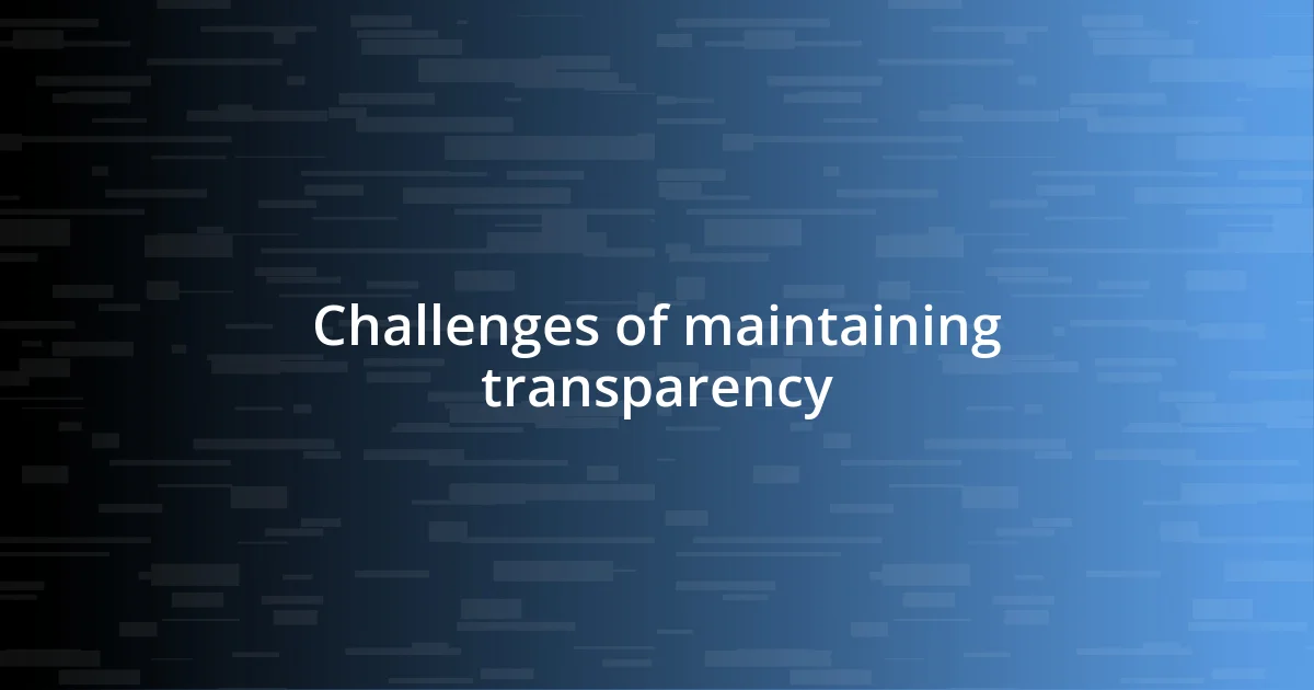 Challenges of maintaining transparency