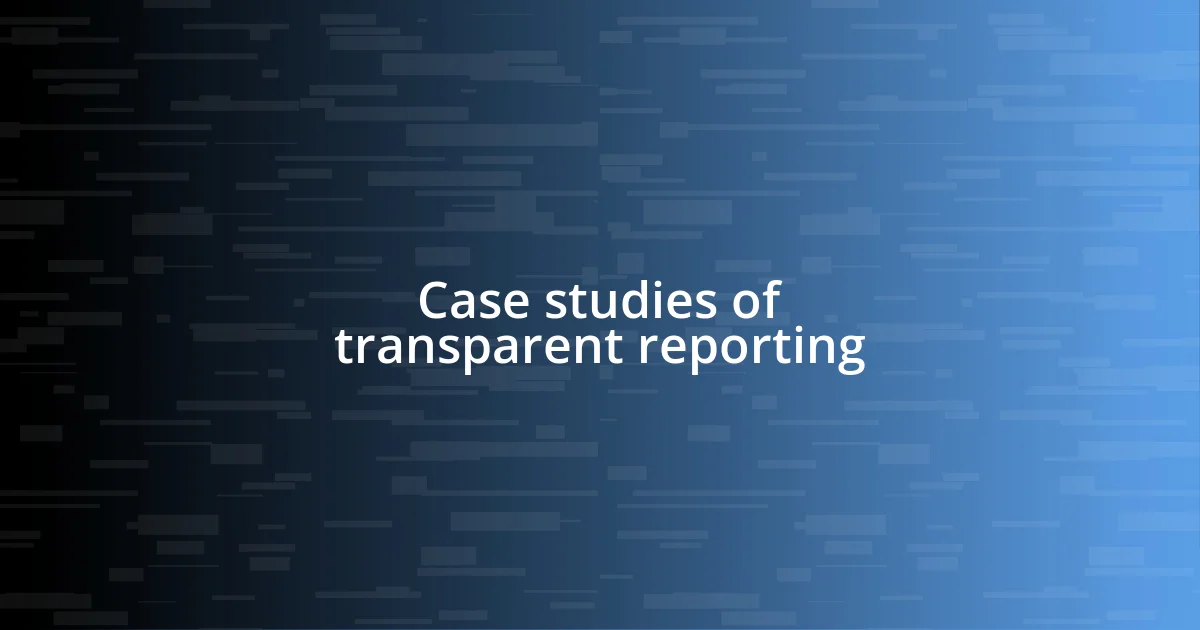 Case studies of transparent reporting