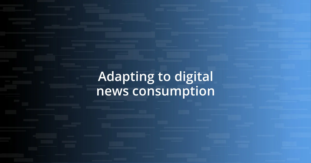 Adapting to digital news consumption