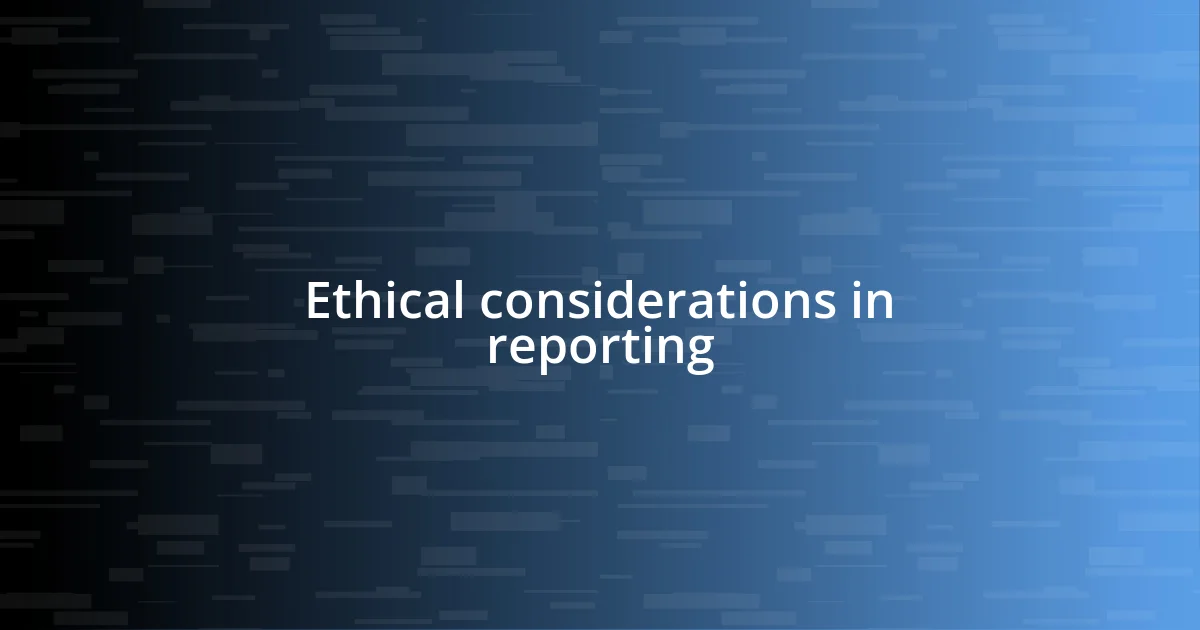 Ethical considerations in reporting